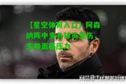 【星空体育入口】阿森纳阵中多名球员受伤，主帅面临压力