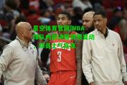 星空体育官网|NBA球队内部决策突然变动，球员士气高涨